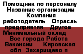 Помощник по персоналу › Название организации ­ Компания-работодатель › Отрасль предприятия ­ Другое › Минимальный оклад ­ 1 - Все города Работа » Вакансии   . Кировская обл.,Захарищево п.